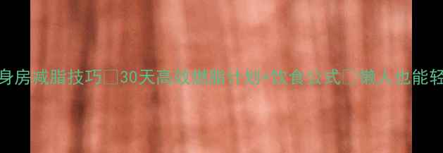 图片 💥健身房减脂技巧💪30天高效燃脂计划+饮食公式✅懒人也能轻松瘦