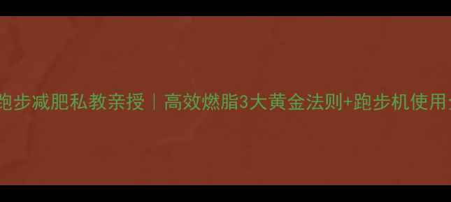 图片 💥健身房跑步减肥私教亲授｜高效燃脂3大黄金法则+跑步机使用全攻略💥2