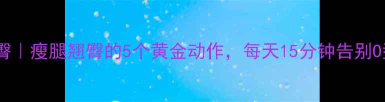 图片 💥减肥提臀｜瘦腿翘臀的5个黄金动作，每天15分钟告别O型腿！🔥1