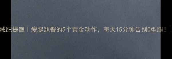 图片 💥减肥提臀｜瘦腿翘臀的5个黄金动作，每天15分钟告别O型腿！🔥2
