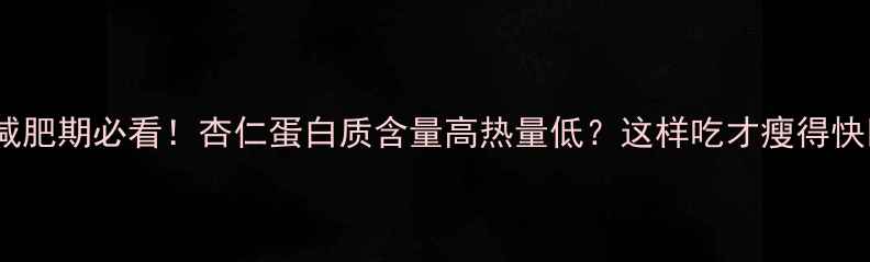 图片 💥减肥期必看！杏仁蛋白质含量高热量低？这样吃才瘦得快🔥2