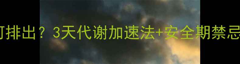 图片 💥减肥药残留如何排出？3天代谢加速法+安全期禁忌清单（附食谱）2