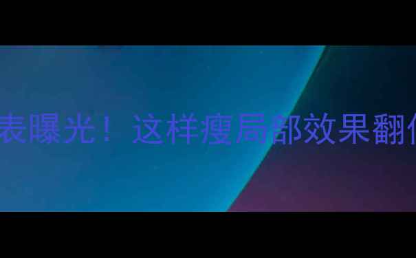 图片 💥减脂部位顺序表曝光！这样瘦局部效果翻倍，懒人必看！2