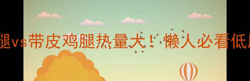 图片 💥去皮鸡腿vs带皮鸡腿热量大！懒人必看低脂吃法✨1