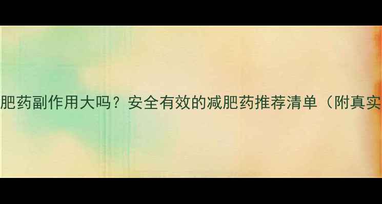 图片 💥双s减肥药副作用大吗？安全有效的减肥药推荐清单（附真实体验）1