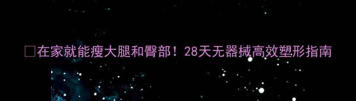 图片 💥在家就能瘦大腿和臀部！28天无器械高效塑形指南