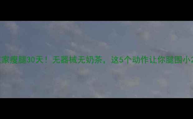 图片 💥女生在家瘦腿30天！无器械无奶茶，这5个动作让你腿围小2cm💪✨1