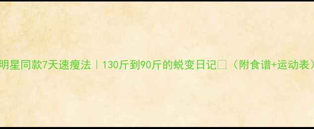 图片 💥明星同款7天速瘦法｜130斤到90斤的蜕变日记✨（附食谱+运动表）1