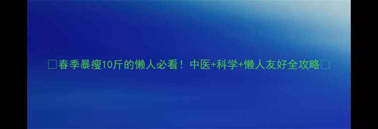 图片 💥春季暴瘦10斤的懒人必看！中医+科学+懒人友好全攻略🌱