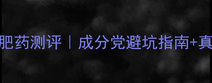 图片 💥最全外用减肥药测评｜成分党避坑指南+真人实测对比🔥