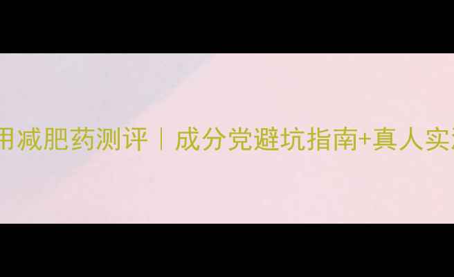 图片 💥最全外用减肥药测评｜成分党避坑指南+真人实测对比🔥1