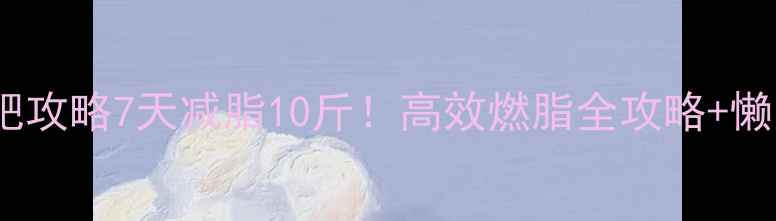 图片 💥有氧运动减肥攻略7天减脂10斤！高效燃脂全攻略+懒人跟练计划✅1