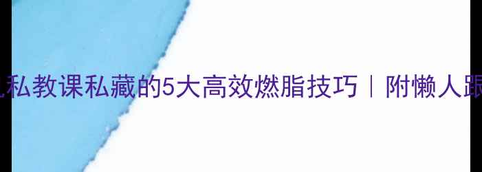 图片 💥椭圆机私教课私藏的5大高效燃脂技巧｜附懒人跟练计划1
