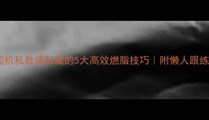 图片 💥椭圆机私教课私藏的5大高效燃脂技巧｜附懒人跟练计划2