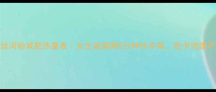 图片 💥榨菜肉丝河粉减肥热量表｜女生减脂期5分钟快手菜，低卡饱腹不反弹！💥