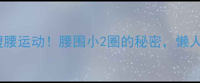 图片 💥每天10分钟瘦腰运动！腰围小2圈的秘密，懒人也能轻松跟练2