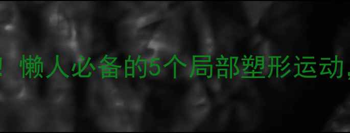 图片 💥每天20分钟就能瘦！懒人必备的5个局部塑形运动，瘦腿瘦腰两不误✨1