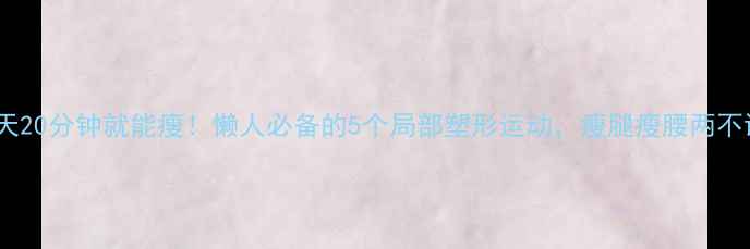 图片 💥每天20分钟就能瘦！懒人必备的5个局部塑形运动，瘦腿瘦腰两不误✨2