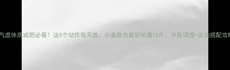 图片 💥气虚体质减肥必看！这5个动作每天练，小基数也能轻松瘦10斤，中医调理+运动搭配攻略1