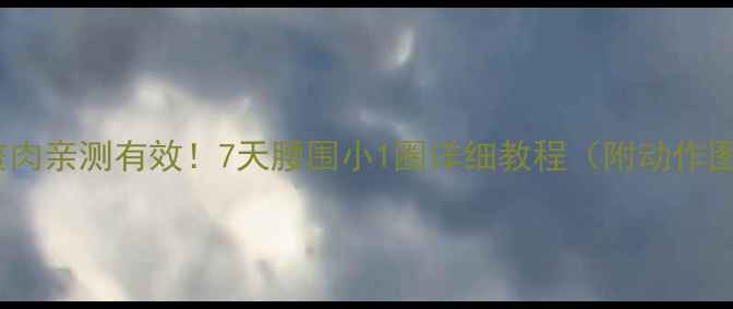 图片 💥消除腹部赘肉亲测有效！7天腰围小1圈详细教程（附动作图+饮食清单）