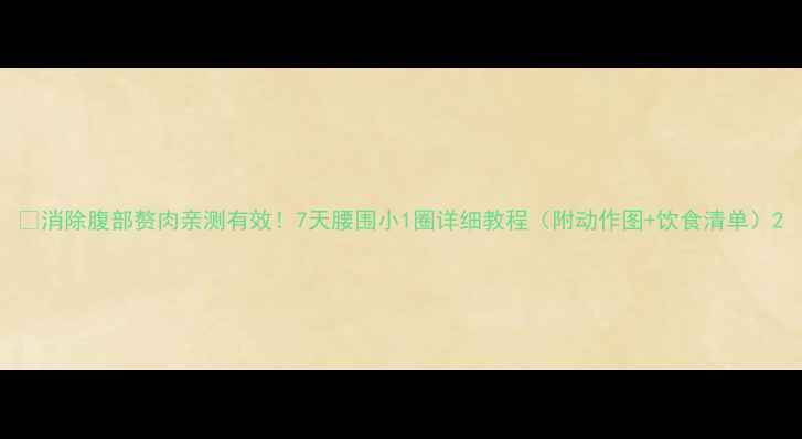 图片 💥消除腹部赘肉亲测有效！7天腰围小1圈详细教程（附动作图+饮食清单）2