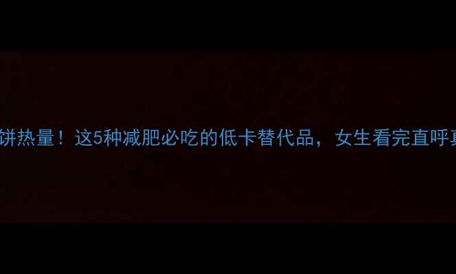 图片 💥玫瑰饼热量！这5种减肥必吃的低卡替代品，女生看完直呼真香🔥2