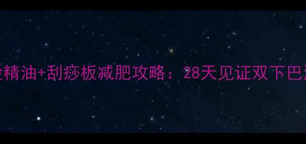 图片 💥瘦脸精油+刮痧板减肥攻略：28天见证双下巴消失💥