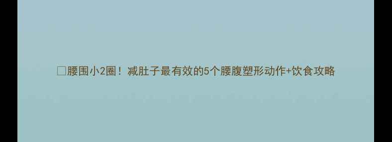图片 💥腰围小2圈！减肚子最有效的5个腰腹塑形动作+饮食攻略