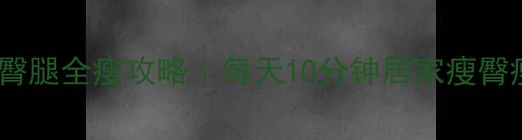 图片 💥腰臀腿全瘦攻略｜每天10分钟居家瘦臀瘦腿2