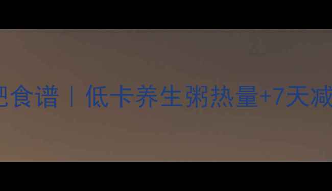 图片 💥萝卜大米粥减肥食谱｜低卡养生粥热量+7天减脂餐单分享🔥💥2