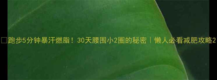图片 💥跑步5分钟暴汗燃脂！30天腰围小2圈的秘密｜懒人必看减肥攻略2