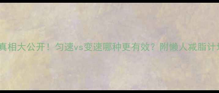 图片 💥跑步减肥真相大公开！匀速vs变速哪种更有效？附懒人减脂计划表🏃♀️2