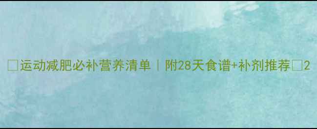 图片 💥运动减肥必补营养清单｜附28天食谱+补剂推荐🔥2