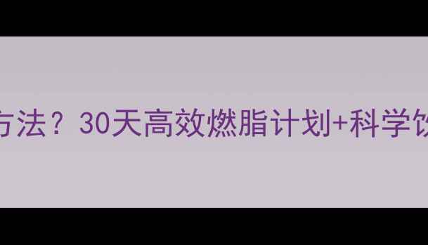 图片 💥运动减肥有啥好方法？30天高效燃脂计划+科学饮食，轻松瘦10斤！