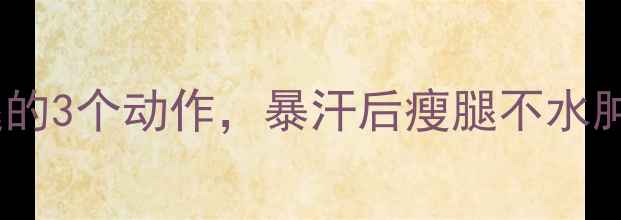 图片 💥运动后放松小腿的3个动作，暴汗后瘦腿不水肿（附跟练视频）1