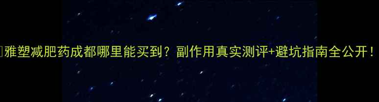图片 💥雅塑减肥药成都哪里能买到？副作用真实测评+避坑指南全公开！1