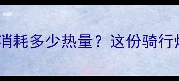 图片 💥骑车减肥必看！一小时消耗多少热量？这份骑行燃脂指南让你瘦出小蛮腰2