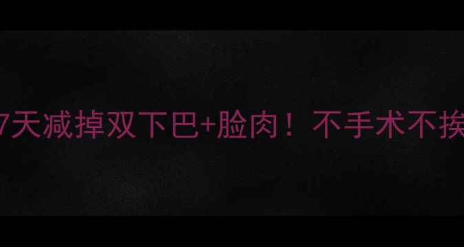 图片 💥高效瘦脸法｜居家7天减掉双下巴+脸肉！不手术不挨饿的懒人变美指南💥