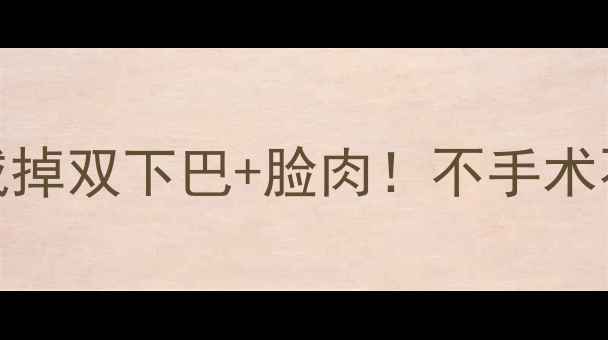 图片 💥高效瘦脸法｜居家7天减掉双下巴+脸肉！不手术不挨饿的懒人变美指南💥2