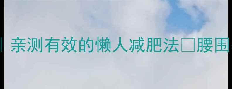 图片 💦28天消除水肿型肥胖｜亲测有效的懒人减肥法✨腰围暴减5cm的秘诀全公开🔥