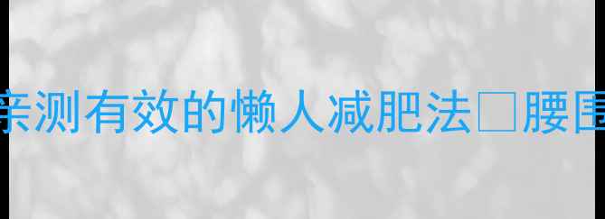 图片 💦28天消除水肿型肥胖｜亲测有效的懒人减肥法✨腰围暴减5cm的秘诀全公开🔥2