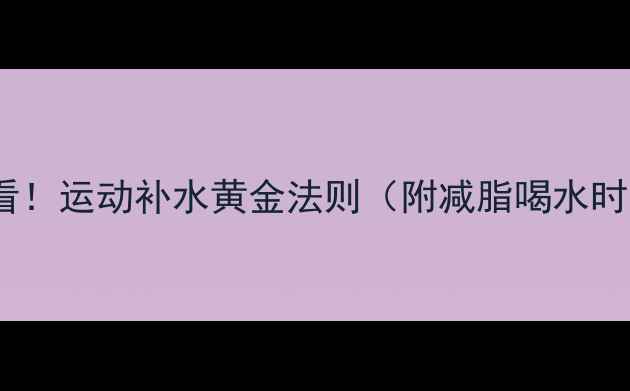 图片 💦健身房减肥必看！运动补水黄金法则（附减脂喝水时间表+避坑指南）