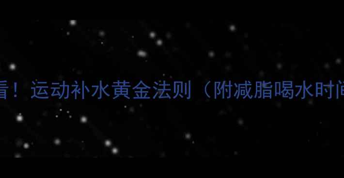 图片 💦健身房减肥必看！运动补水黄金法则（附减脂喝水时间表+避坑指南）1