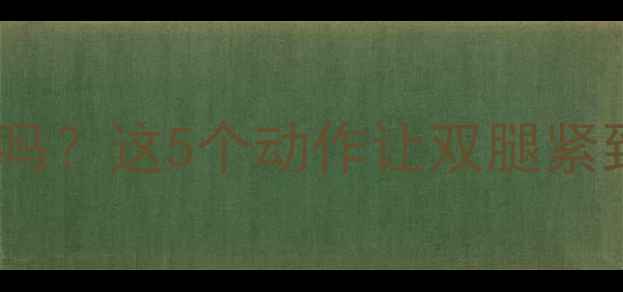 图片 💦小腿水肿能运动减肥吗？这5个动作让双腿紧致排水肿｜附科学方案2