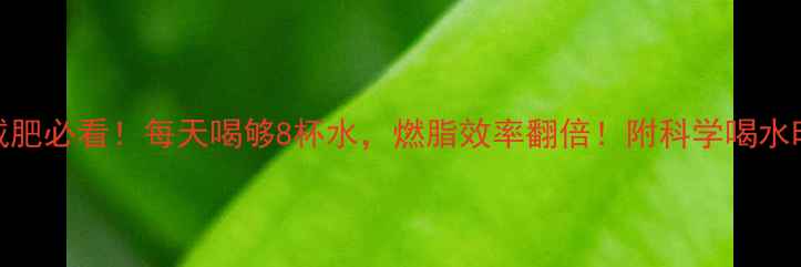 图片 💦运动减肥必看！每天喝够8杯水，燃脂效率翻倍！附科学喝水时间表🌟