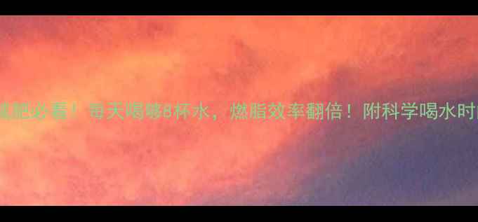 图片 💦运动减肥必看！每天喝够8杯水，燃脂效率翻倍！附科学喝水时间表🌟2