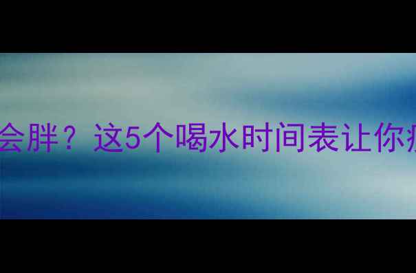 图片 💦运动后喝水会胖？这5个喝水时间表让你瘦得更快！✨1