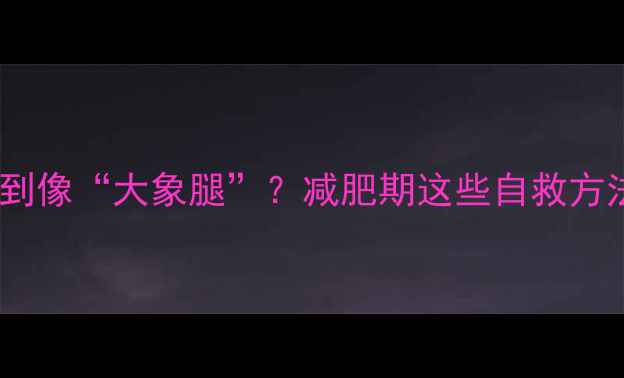 图片 💦运动后腿肿到像“大象腿”？减肥期这些自救方法偷偷收藏！1