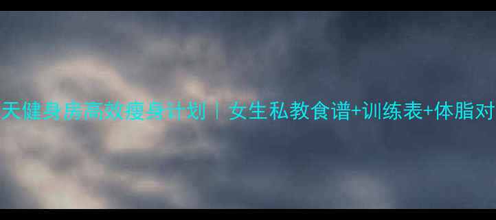 图片 💪30天健身房高效瘦身计划｜女生私教食谱+训练表+体脂对比图