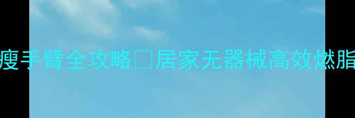 图片 💪30天瘦腿瘦手臂全攻略✨居家无器械高效燃脂｜附对比图